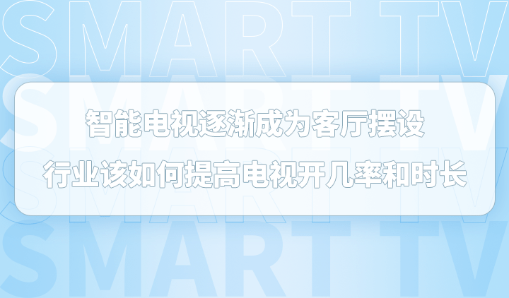 手机看电视:智能电视逐渐成为客厅摆设，行业该如何提高电视开机率和时长