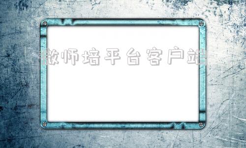 微师培平台客户端成都微师培平台客户端