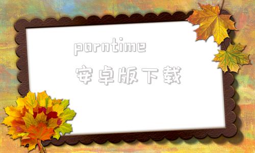 porntime安卓版下载downloadplaystoreandroidapk