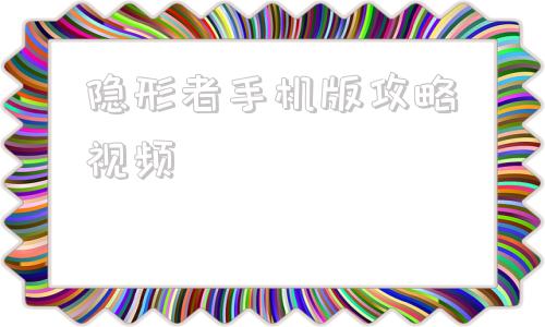 隐形者手机版攻略视频隐形守护者100%图解