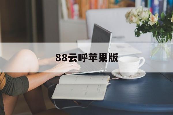 88云呼苹果版(云呼苹果版在线使用)-第2张图片-有道翻译官网