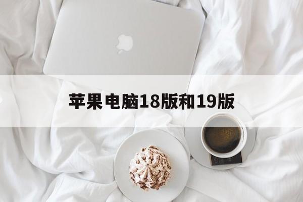苹果电脑18版和19版(苹果电脑18款与19款的差别)-第1张图片-有道翻译官网 苹果电脑18版和19版(苹果电脑18款与19款的差别)-第1张图片-有道翻译官网